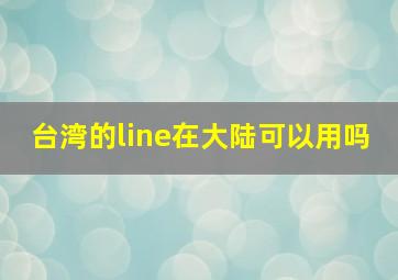 台湾的line在大陆可以用吗