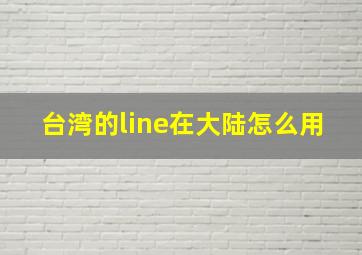 台湾的line在大陆怎么用