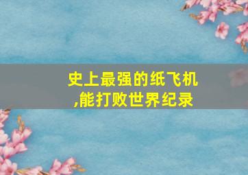 史上最强的纸飞机,能打败世界纪录