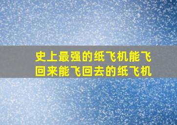 史上最强的纸飞机能飞回来能飞回去的纸飞机