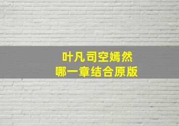 叶凡司空嫣然哪一章结合原版