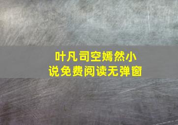 叶凡司空嫣然小说免费阅读无弹窗