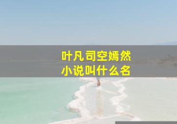 叶凡司空嫣然小说叫什么名