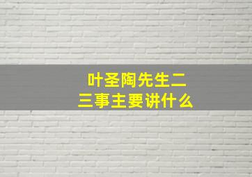 叶圣陶先生二三事主要讲什么