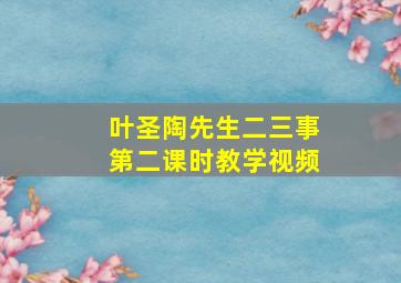 叶圣陶先生二三事第二课时教学视频