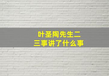 叶圣陶先生二三事讲了什么事