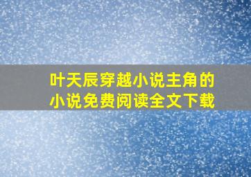 叶天辰穿越小说主角的小说免费阅读全文下载