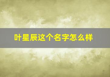 叶星辰这个名字怎么样