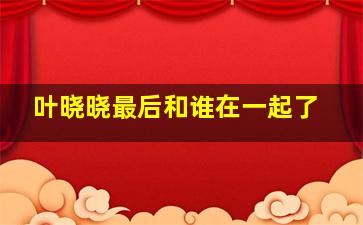 叶晓晓最后和谁在一起了