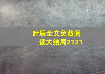 叶辰全文免费阅读大结局2121