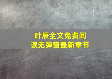 叶辰全文免费阅读无弹窗最新章节