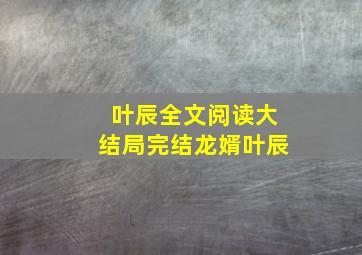 叶辰全文阅读大结局完结龙婿叶辰