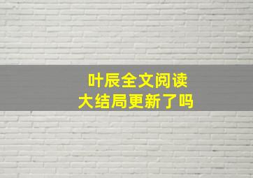 叶辰全文阅读大结局更新了吗