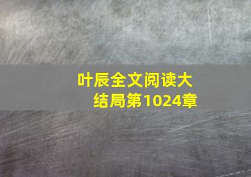 叶辰全文阅读大结局第1024章