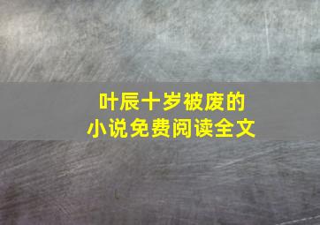 叶辰十岁被废的小说免费阅读全文