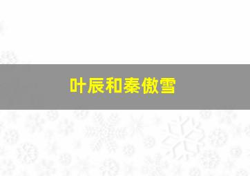 叶辰和秦傲雪