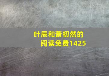 叶辰和萧初然的阅读免费1425