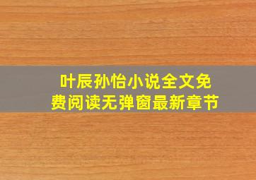 叶辰孙怡小说全文免费阅读无弹窗最新章节