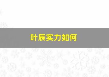 叶辰实力如何