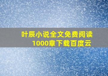 叶辰小说全文免费阅读1000章下载百度云