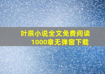 叶辰小说全文免费阅读1000章无弹窗下载