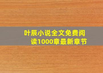 叶辰小说全文免费阅读1000章最新章节