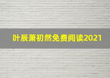 叶辰萧初然免费阅读2021