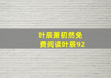 叶辰萧初然免费阅读叶辰92