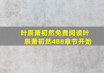 叶辰萧初然免费阅读叶辰萧初然488章节开始