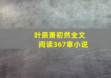 叶辰萧初然全文阅读367章小说