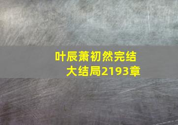 叶辰萧初然完结大结局2193章