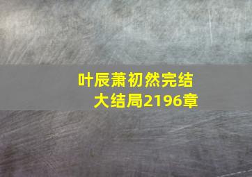 叶辰萧初然完结大结局2196章