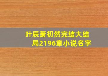 叶辰萧初然完结大结局2196章小说名字