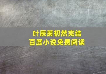 叶辰萧初然完结百度小说免费阅读