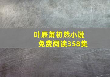 叶辰萧初然小说免费阅读358集