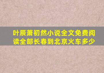 叶辰萧初然小说全文免费阅读全部长春到北京火车多少