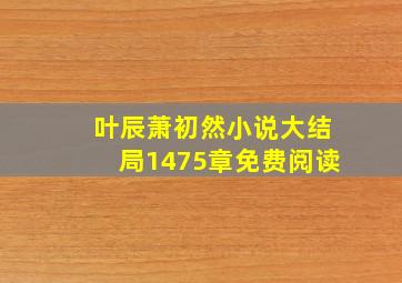 叶辰萧初然小说大结局1475章免费阅读