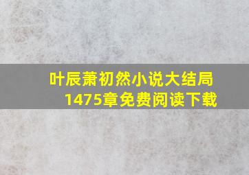 叶辰萧初然小说大结局1475章免费阅读下载