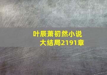 叶辰萧初然小说大结局2191章