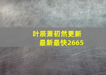 叶辰萧初然更新最新最快2665