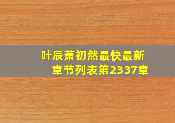 叶辰萧初然最快最新章节列表第2337章