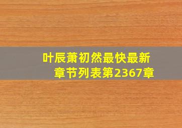 叶辰萧初然最快最新章节列表第2367章