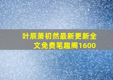 叶辰萧初然最新更新全文免费笔趣阁1600