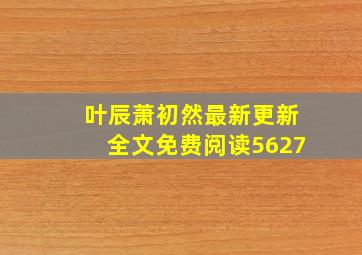 叶辰萧初然最新更新全文免费阅读5627