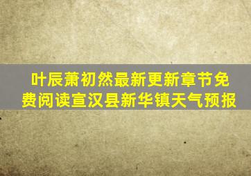 叶辰萧初然最新更新章节免费阅读宣汉县新华镇天气预报