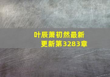 叶辰萧初然最新更新第3283章