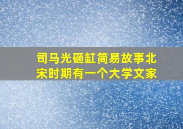 司马光砸缸简易故事北宋时期有一个大学文家