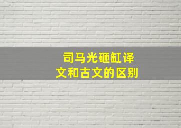 司马光砸缸译文和古文的区别