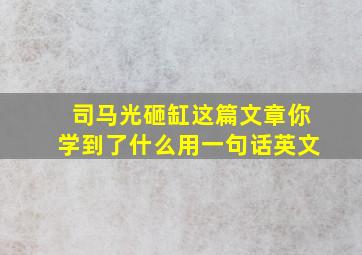 司马光砸缸这篇文章你学到了什么用一句话英文