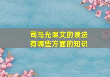 司马光课文的读法有哪些方面的知识